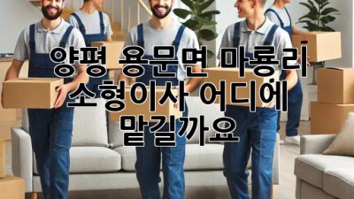 양평 용문면 마룡리 소형이사, 어디에 맡길까요?