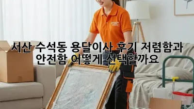 서산 수석동 용달이사 후기: 저렴함과 안전함, 어떻게 선택할까요?