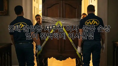 김해 불암동 사무실 이사, 📦 물품 손상 없이 완벽하게! #이사꿀팁