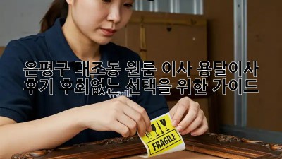 은평구 대조동 원룸 이사, 용달이사 후기: 후회없는 선택을 위한 가이드